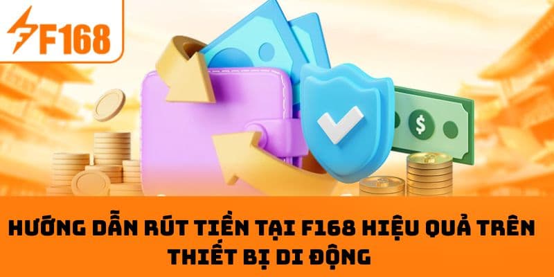 Hướng dẫn rút tiền tại F168 hiệu quả trên thiết bị di động 